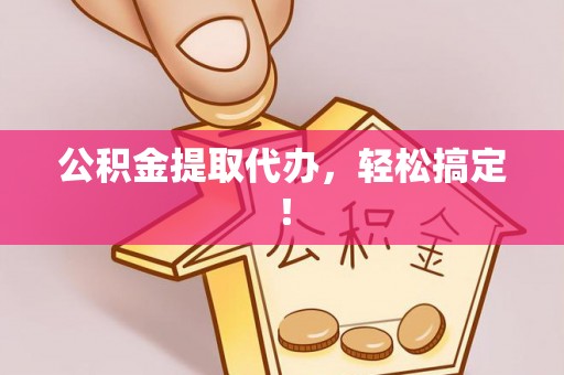 旅顺口公积金提取代办，轻松搞定！